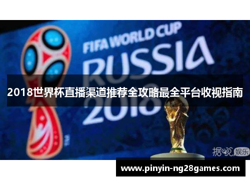 2018世界杯直播渠道推荐全攻略最全平台收视指南 2018世界杯直播渠道推荐全攻略最全平台收视指南