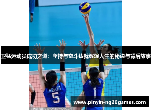 卫猛运动员成功之道:坚持与奋斗铸就辉煌人生的秘诀与背后故事 卫猛运动员成功之道:坚持与奋斗铸就辉煌人生的秘诀与背后故事