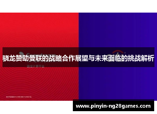 骁龙赞助曼联的战略合作展望与未来面临的挑战解析 骁龙赞助曼联的战略合作展望与未来面临的挑战解析
