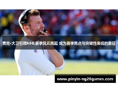 麦克·大卫引领NHL赛季风云再起 成为赛季焦点与突破性表现的象征 麦克·大卫引领NHL赛季风云再起 成为赛季焦点与突破性表现的象征
