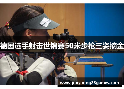 德国选手射击世锦赛50米步枪三姿摘金