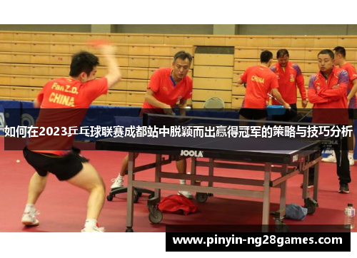 如何在2023乒乓球联赛成都站中脱颖而出赢得冠军的策略与技巧分析