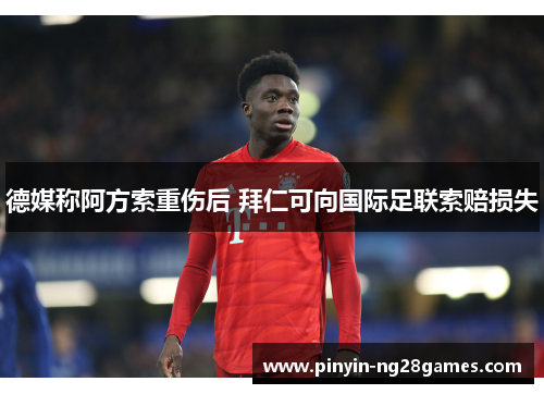 德媒称阿方索重伤后 拜仁可向国际足联索赔损失