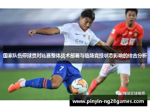 国家队伤停球员对比赛整体战术部署与临场竞技状态影响的综合分析 国家队伤停球员对比赛整体战术部署与临场竞技状态影响的综合分析