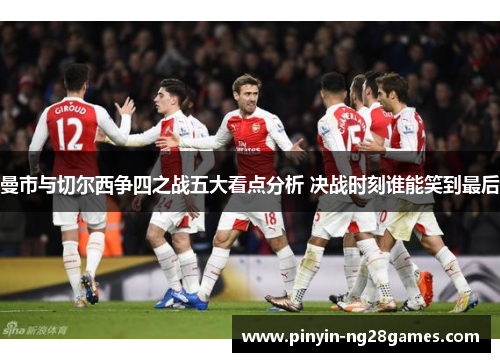 曼市与切尔西争四之战五大看点分析 决战时刻谁能笑到最后