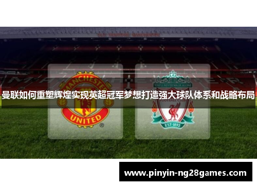 曼联如何重塑辉煌实现英超冠军梦想打造强大球队体系和战略布局 曼联如何重塑辉煌实现英超冠军梦想打造强大球队体系和战略布局