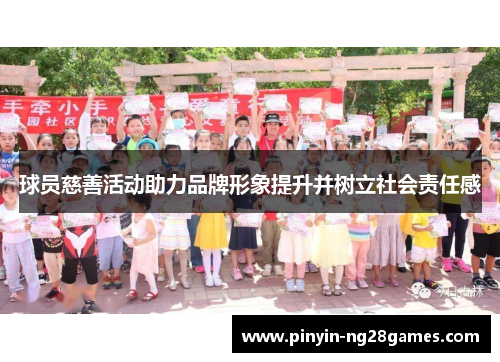 球员慈善活动助力品牌形象提升并树立社会责任感