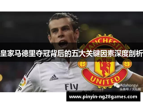 皇家马德里夺冠背后的五大关键因素深度剖析