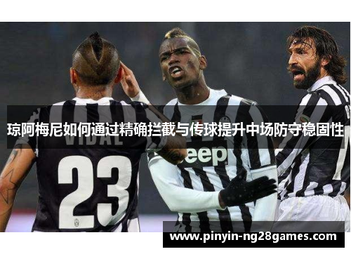 琼阿梅尼如何通过精确拦截与传球提升中场防守稳固性