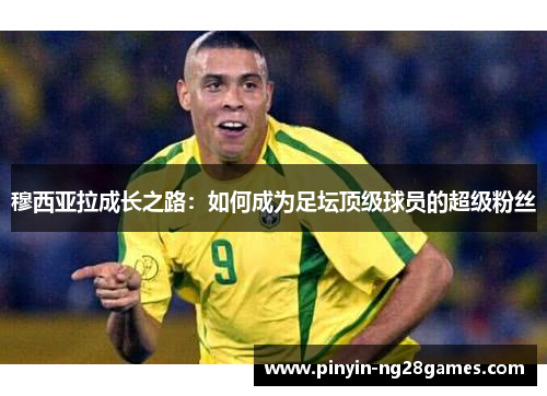 穆西亚拉成长之路：如何成为足坛顶级球员的超级粉丝