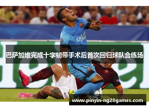 巴萨加维完成十字韧带手术后首次回归球队合练场