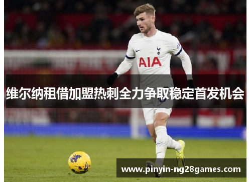 维尔纳租借加盟热刺全力争取稳定首发机会