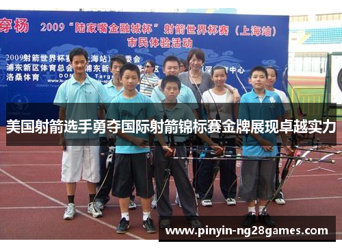 美国射箭选手勇夺国际射箭锦标赛金牌展现卓越实力