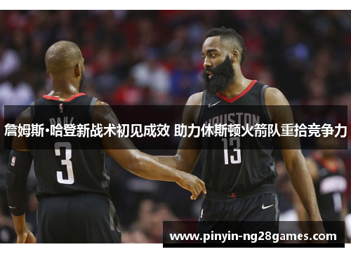 詹姆斯·哈登新战术初见成效 助力休斯顿火箭队重拾竞争力