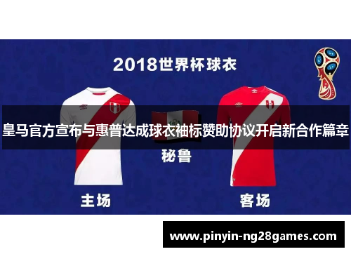 皇马官方宣布与惠普达成球衣袖标赞助协议开启新合作篇章