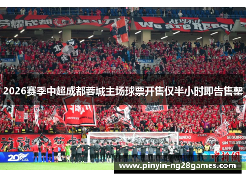 2026赛季中超成都蓉城主场球票开售仅半小时即告售罄 2026赛季中超成都蓉城主场球票开售仅半小时即告售罄