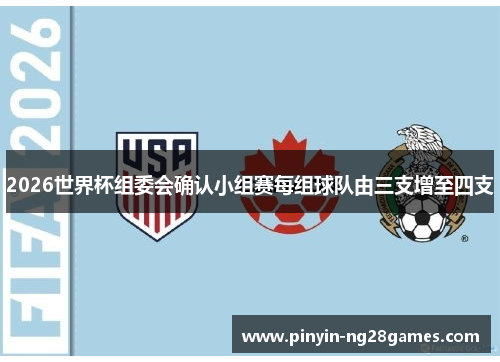 2026世界杯组委会确认小组赛每组球队由三支增至四支 2026世界杯组委会确认小组赛每组球队由三支增至四支